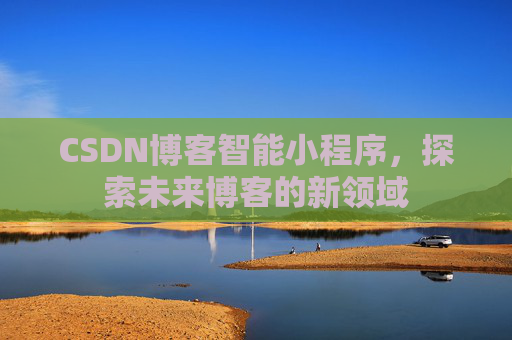 CSDN博客智能小程序，探索未来博客的新领域