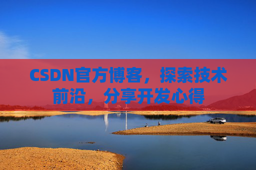 CSDN官方博客，探索技术前沿，分享开发心得