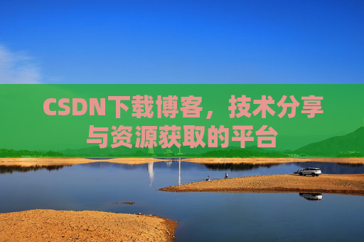 CSDN下载博客,技术分享与资源获取的平台